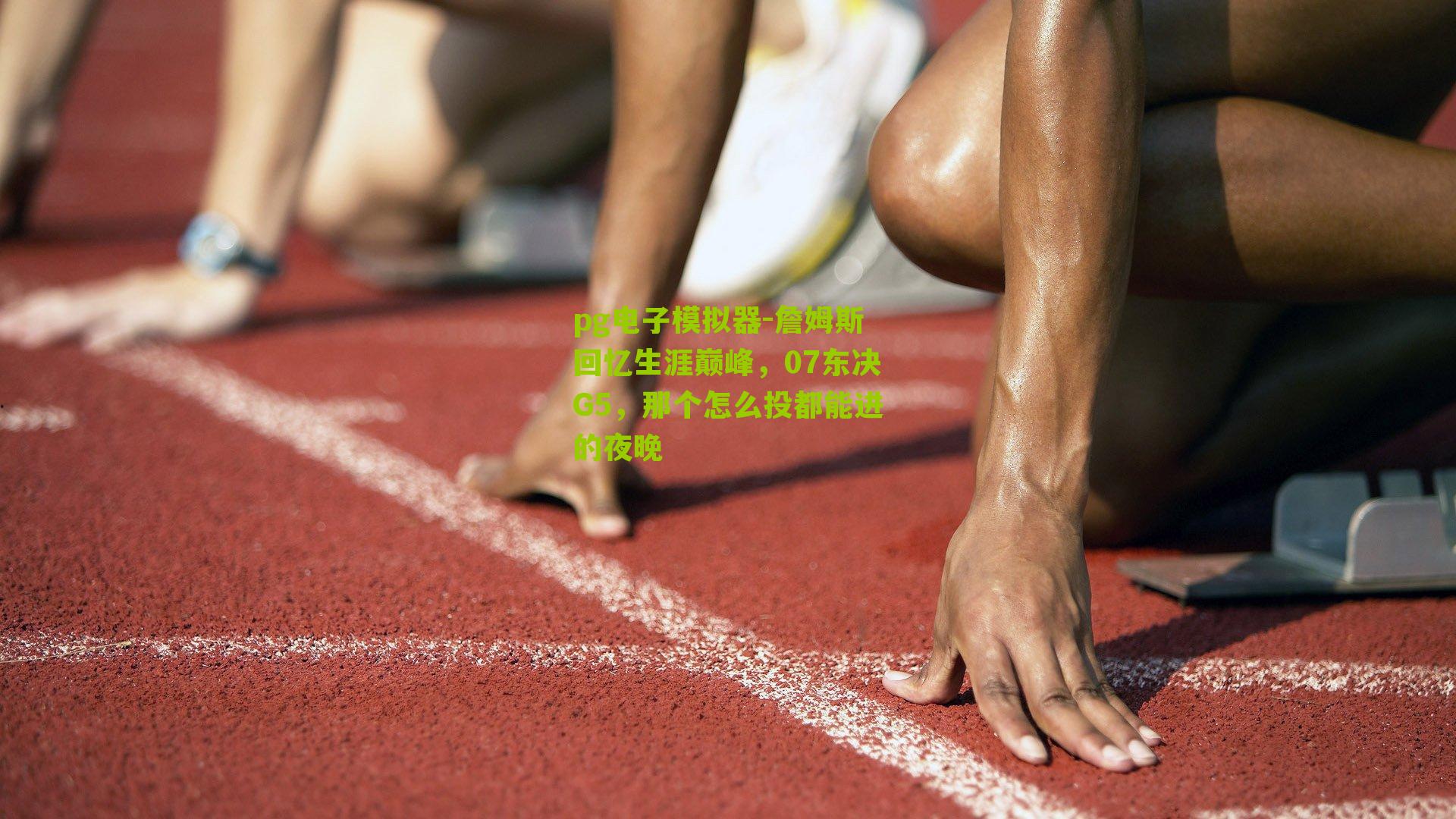 pg电子模拟器-詹姆斯回忆生涯巅峰，07东决G5，那个怎么投都能进的夜晚