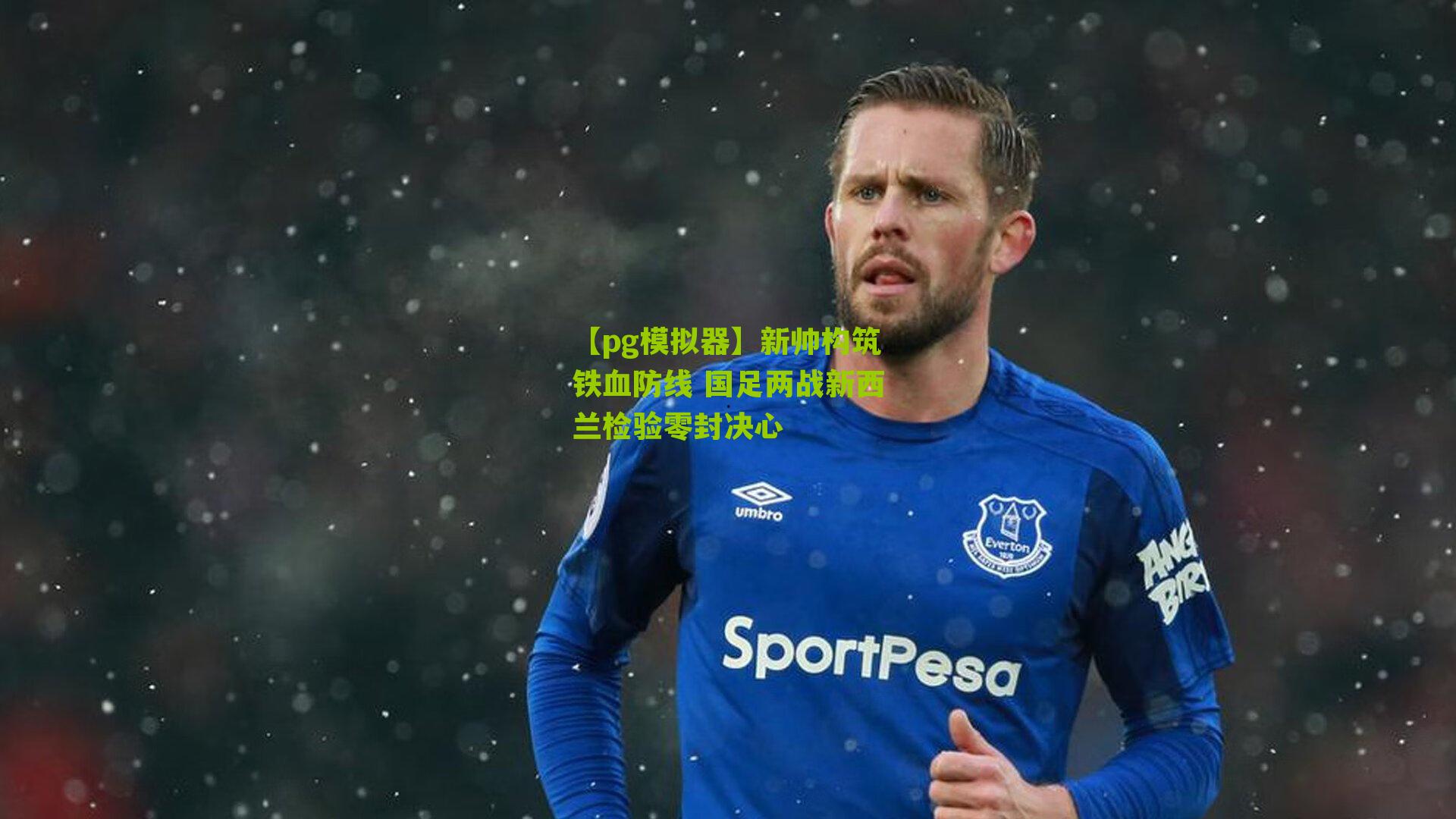 新帅构筑铁血防线 国足两战新西兰检验零封决心