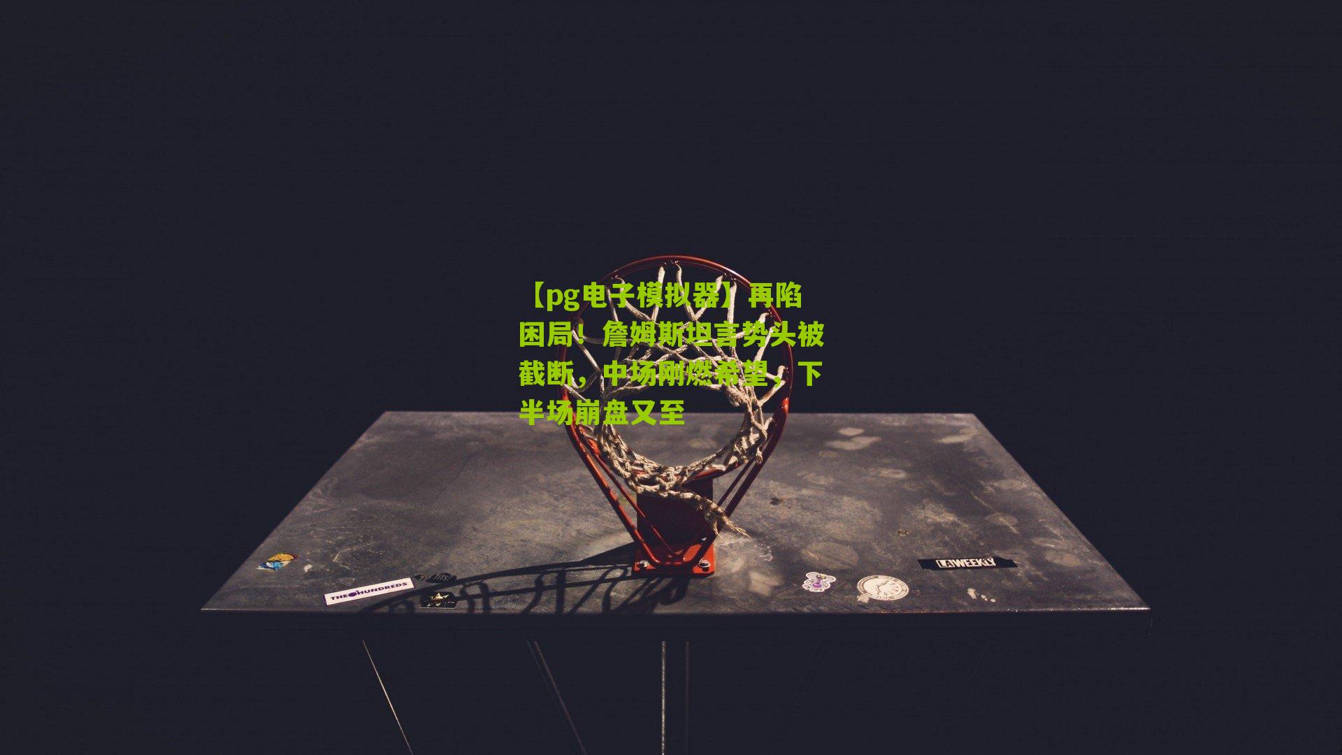 再陷困局！詹姆斯坦言势头被截断，中场刚燃希望，下半场崩盘又至