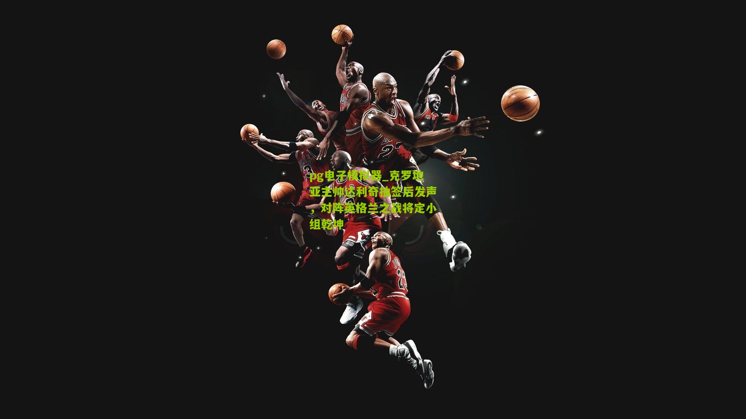 克罗地亚主帅达利奇抽签后发声，对阵英格兰之战将定小组乾坤