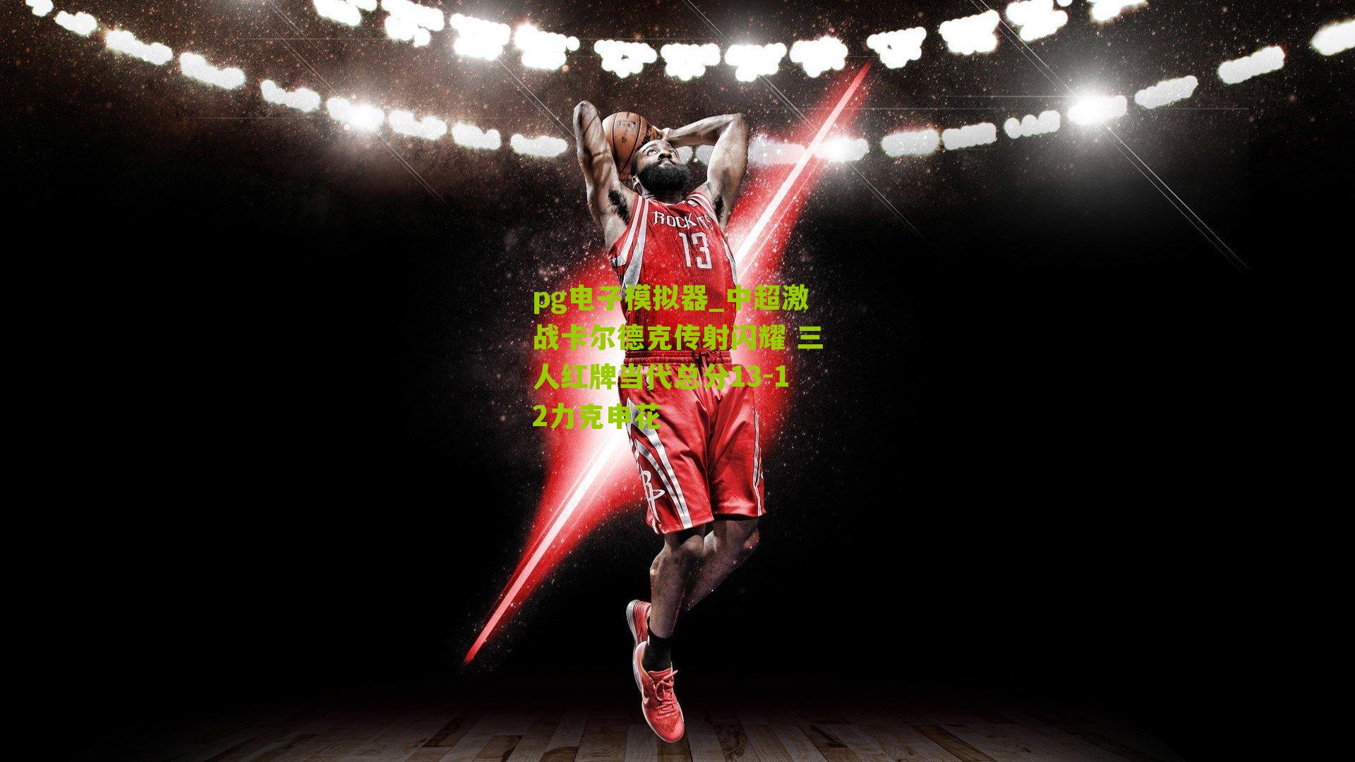 中超激战卡尔德克传射闪耀 三人红牌当代总分13-12力克申花