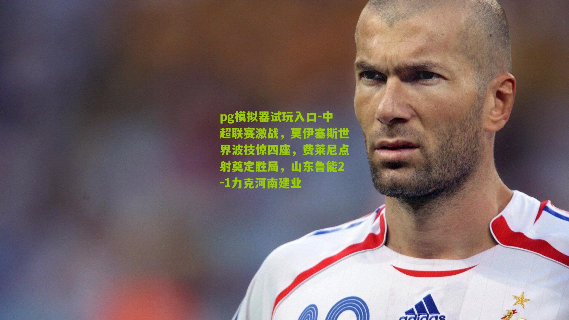 中超联赛激战，莫伊塞斯世界波技惊四座，费莱尼点射奠定胜局，山东鲁能2-1力克河南建业