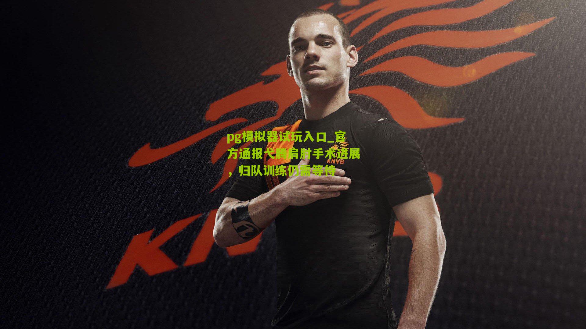 官方通报弋腾肩肘手术进展，归队训练仍需等待