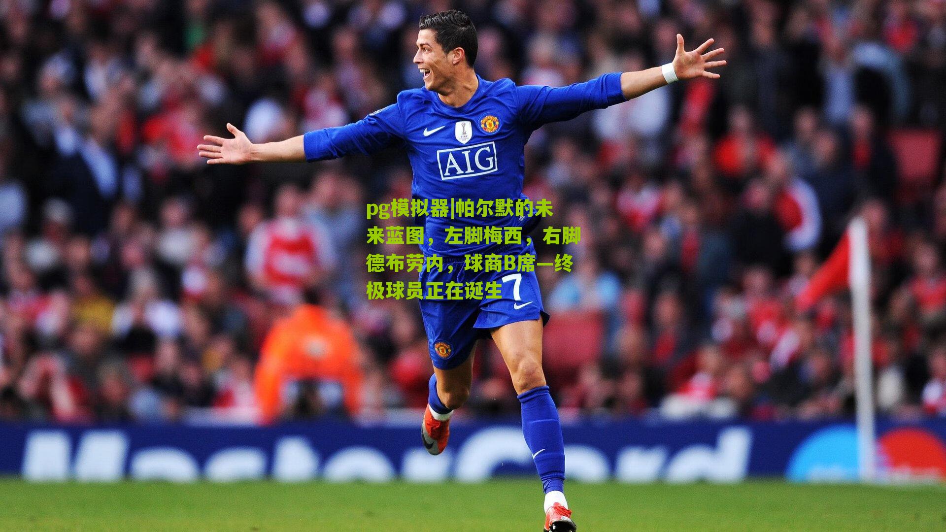 帕尔默的未来蓝图，左脚梅西，右脚德布劳内，球商B席—终极球员正在诞生