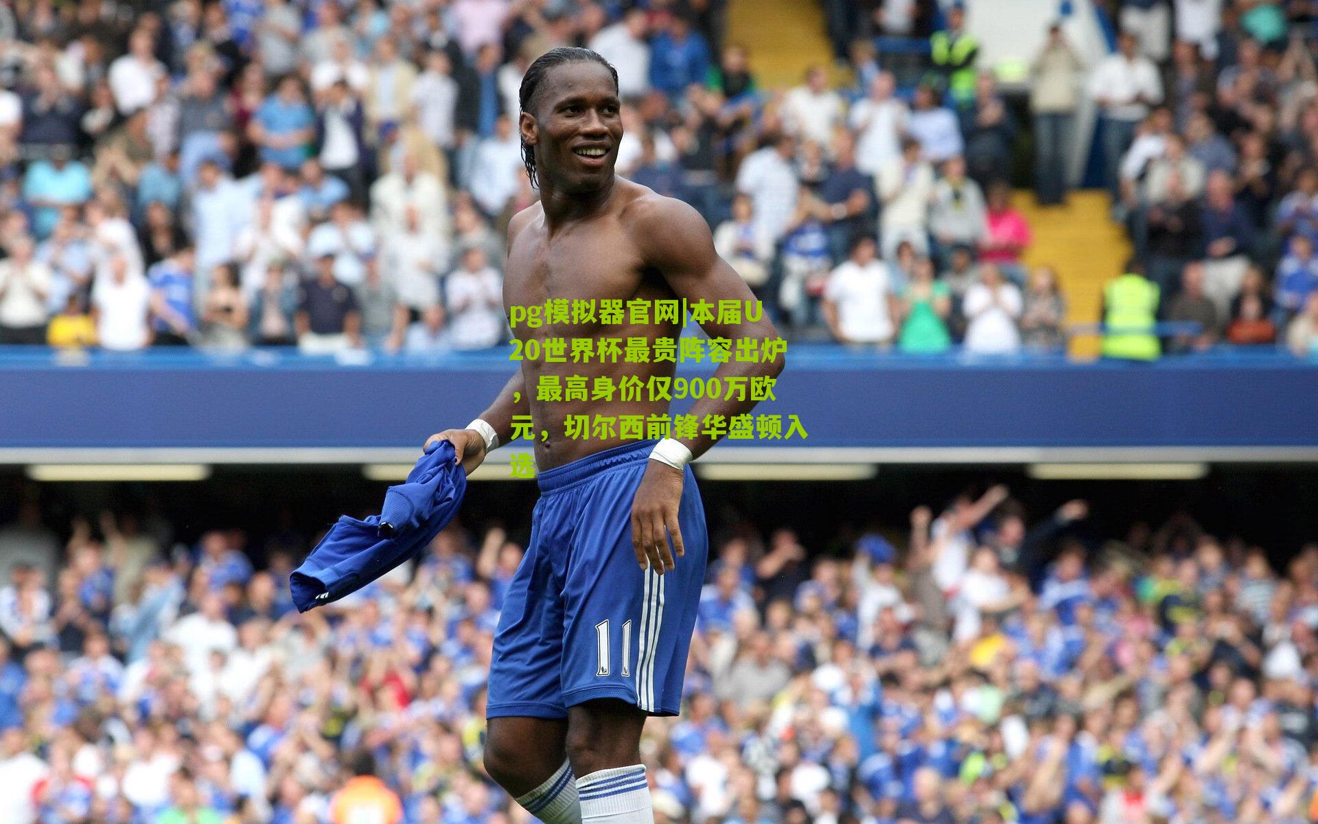 本届U20世界杯最贵阵容出炉，最高身价仅900万欧元，切尔西前锋华盛顿入选