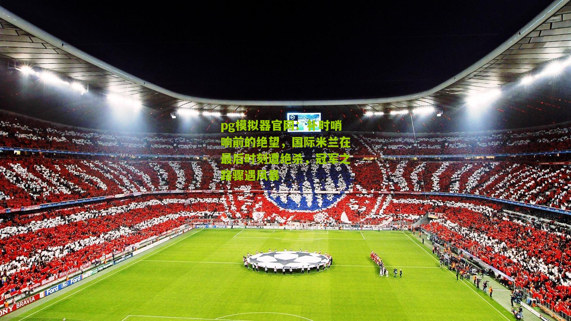 补时哨响前的绝望，国际米兰在最后时刻遭绝杀，冠军之路骤遇风暴