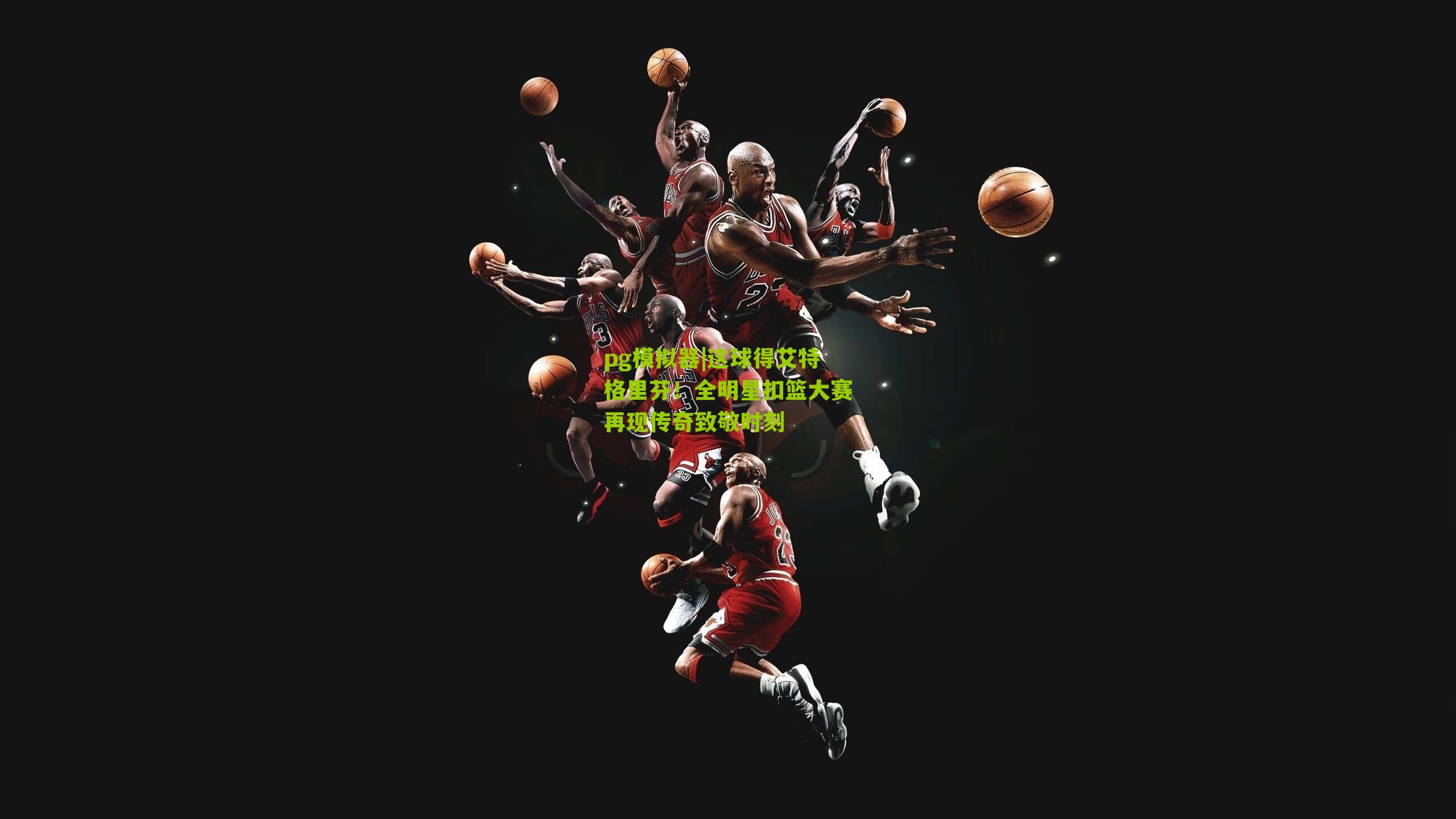 这球得艾特格里芬！全明星扣篮大赛再现传奇致敬时刻