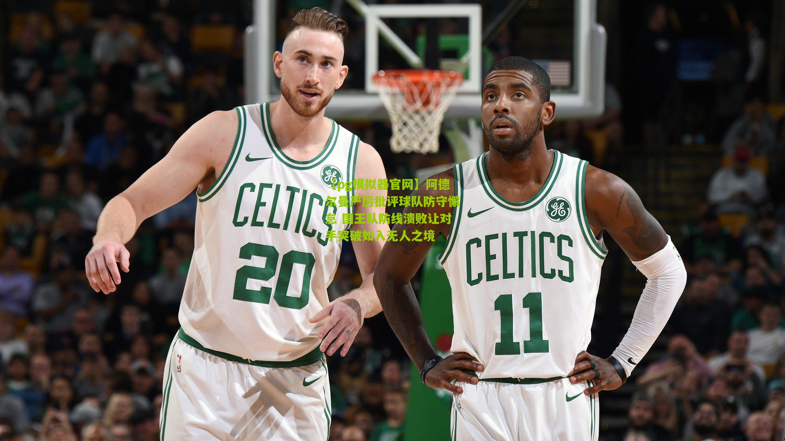 阿德尔曼严厉批评球队防守懈怠 国王队防线溃败让对手突破如入无人之境