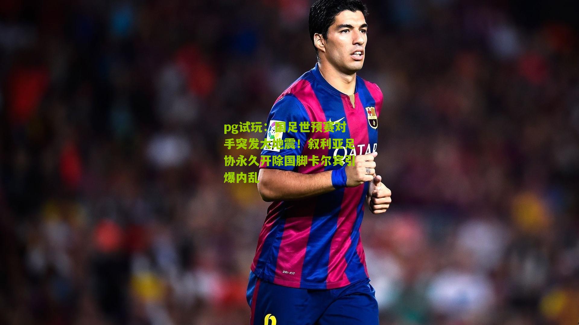 国足世预赛对手突发大地震！叙利亚足协永久开除国脚卡尔宾引爆内乱