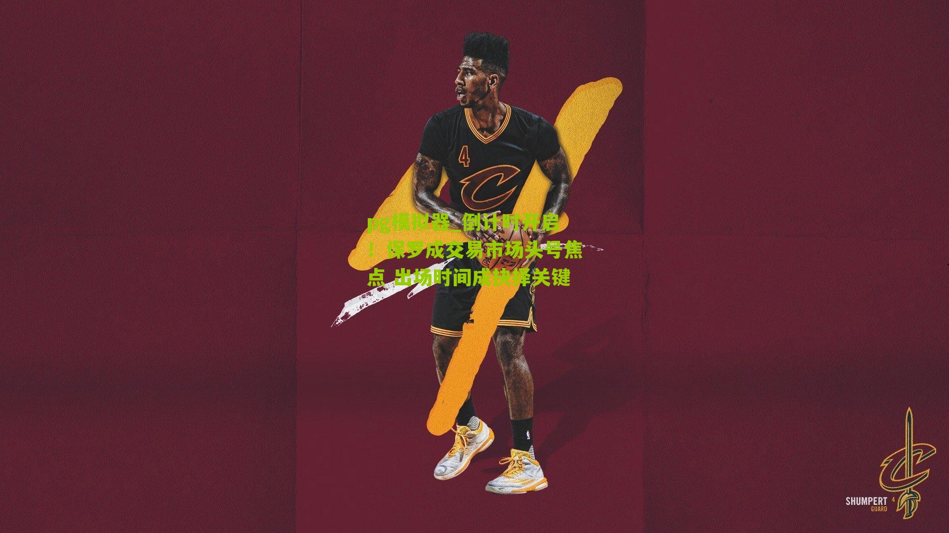 倒计时开启！保罗成交易市场头号焦点 出场时间成抉择关键